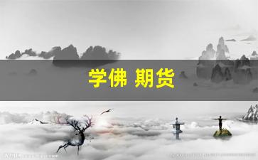 学佛 期货(学佛 股票)_https://www.wguangz.com_郑商所_第1张